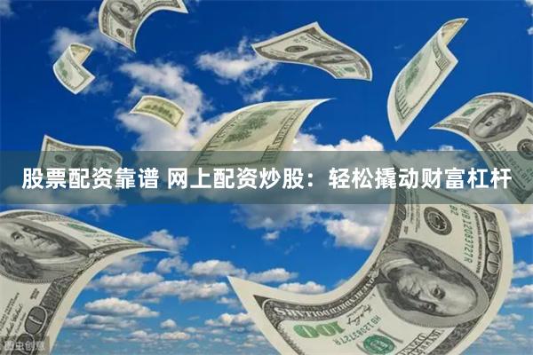 股票配资靠谱 网上配资炒股：轻松撬动财富杠杆
