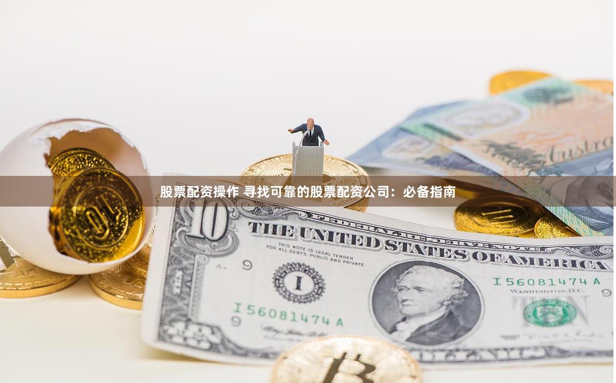 股票配资操作 寻找可靠的股票配资公司：必备指南
