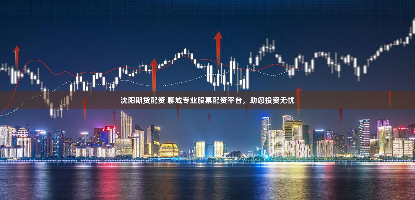 沈阳期货配资 聊城专业股票配资平台，助您投资无忧