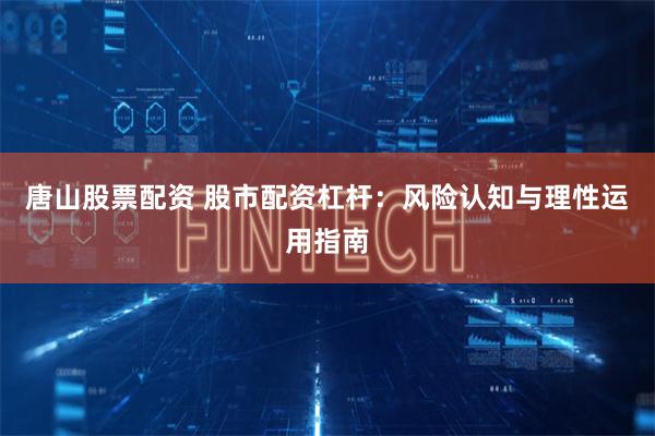 唐山股票配资 股市配资杠杆：风险认知与理性运用指南