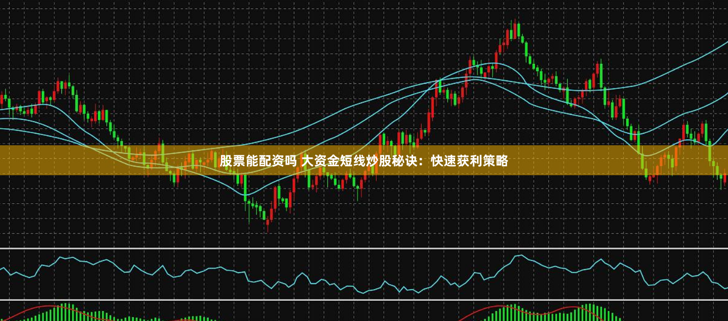 股票能配资吗 大资金短线炒股秘诀：快速获利策略