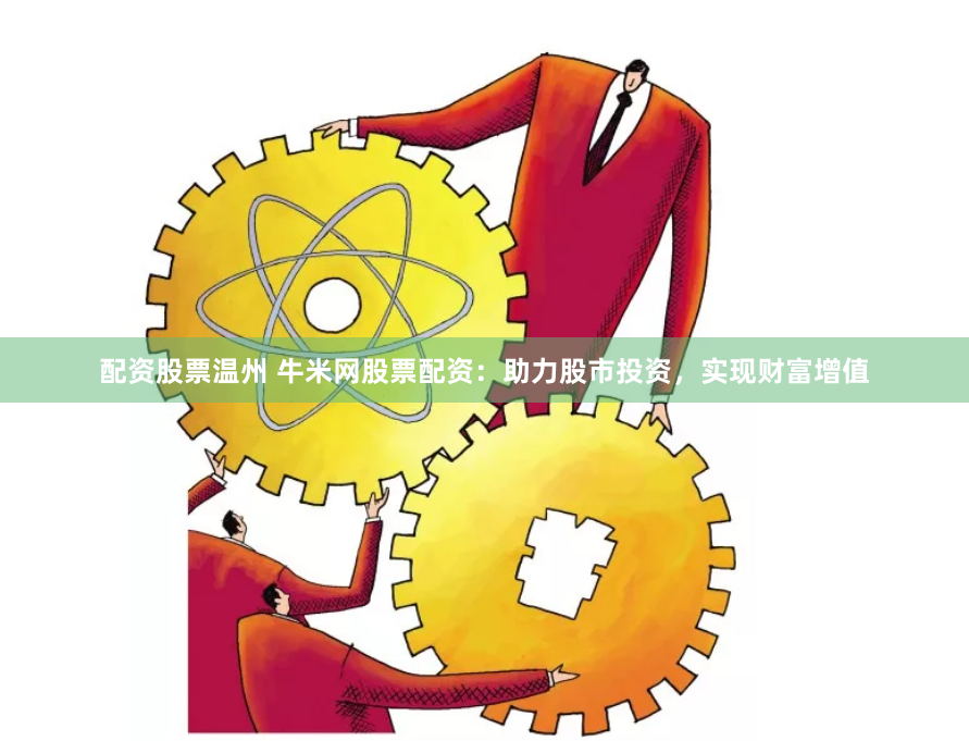 配资股票温州 牛米网股票配资：助力股市投资，实现财富增值
