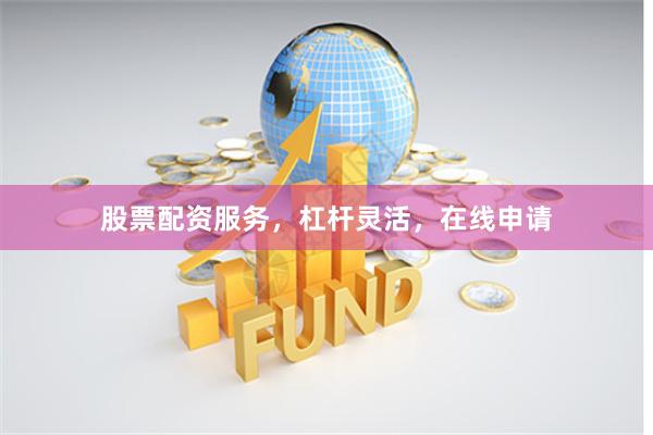 股票配资服务，杠杆灵活，在线申请
